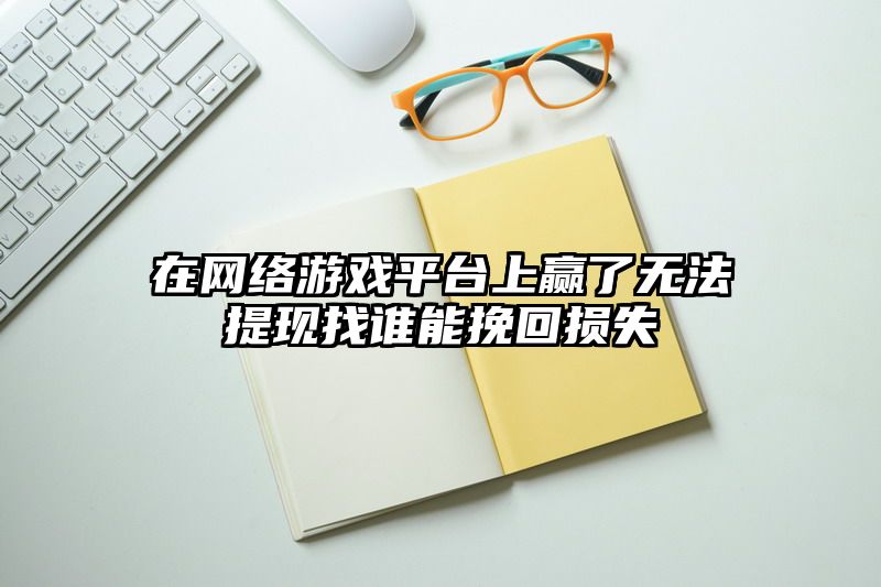 在网络游戏平台上赢了无法提现找谁能挽回损失