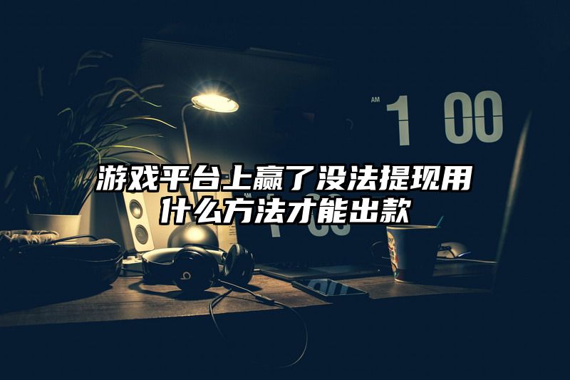 游戏平台上赢了没法提现用什么方法才能出款