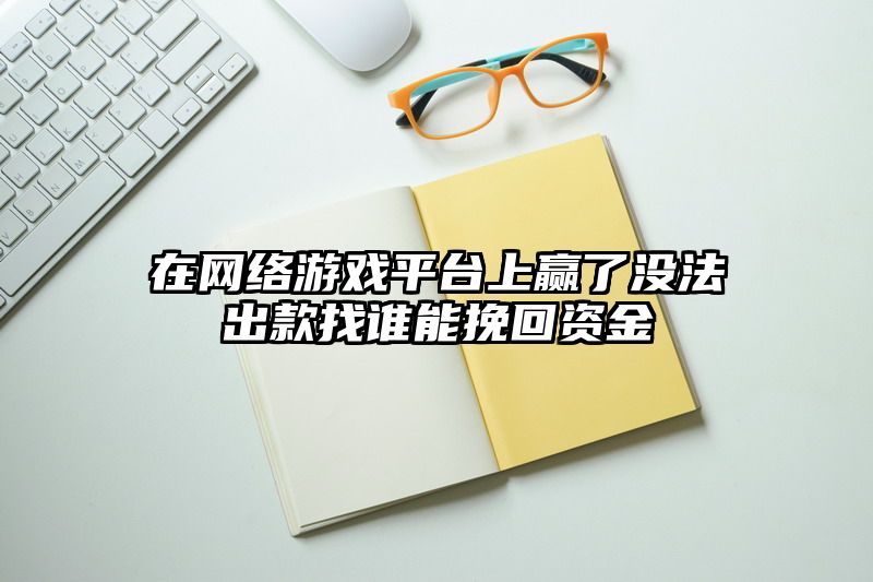 在网络游戏平台上赢了没法出款找谁能挽回资金