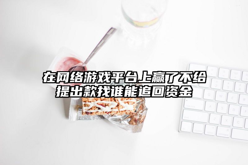 在网络游戏平台上赢了不给提出款找谁能追回资金