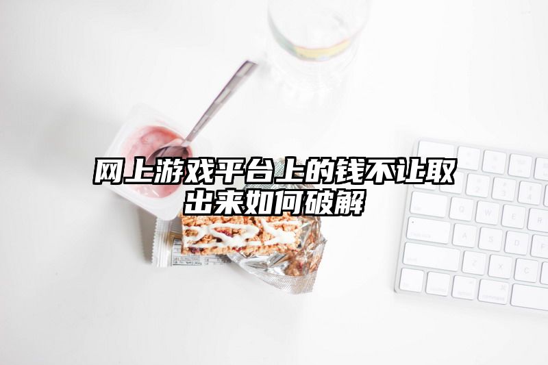 网上游戏平台上的钱不让取出来如何破解