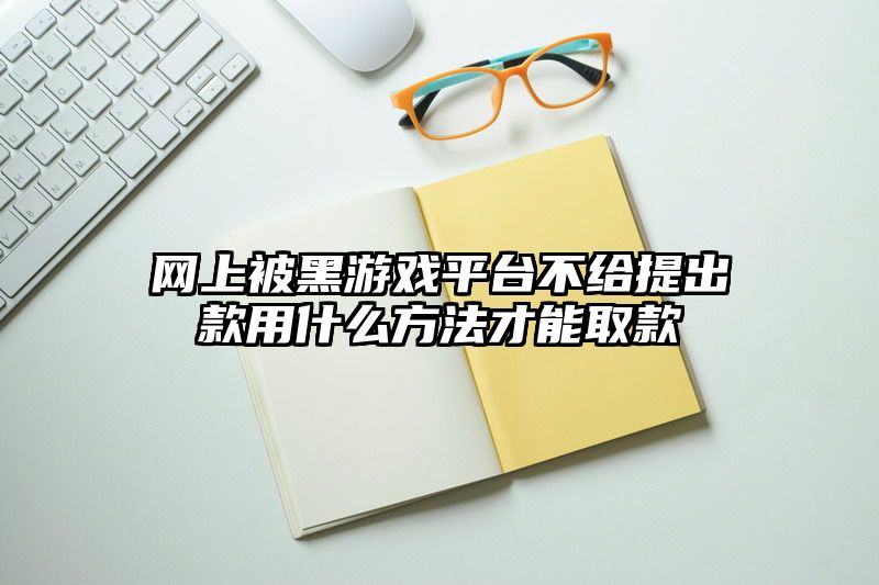 网上被黑游戏平台不给提出款用什么方法才能取款