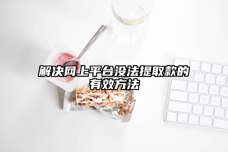 解决网上平台没法提取款的有效方法