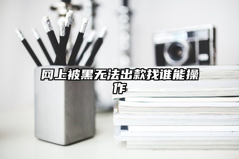 网上被黑无法出款找谁能操作