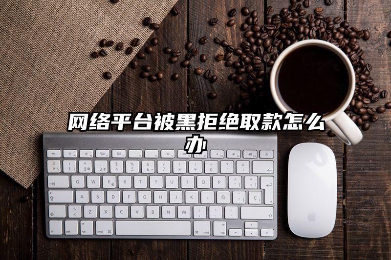 网络平台被黑拒绝取款怎么办