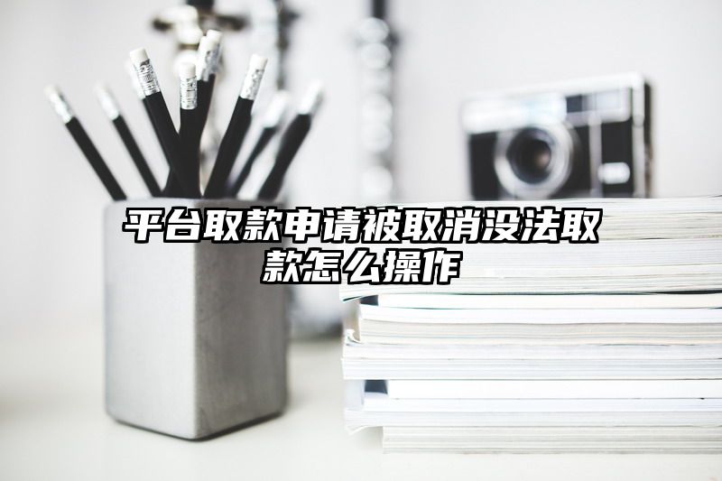 平台取款申请被取消没法取款怎么操作